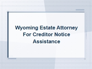 Wyoming Estate Attorney for Creditor Notices