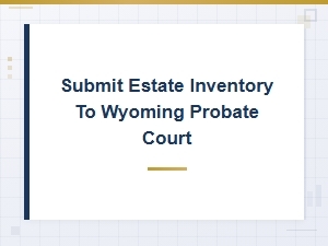 Submit Estate Inventory to Wyoming Probate Court