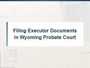 Filing Executor Documents in Wyoming Probate Court