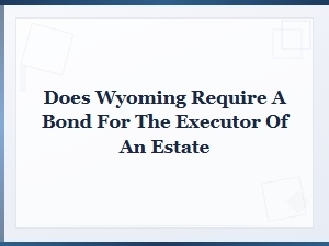 Does Wyoming Require a Bond for Estate Executors