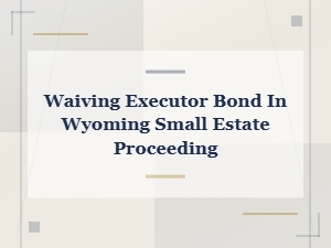 How to Waive Executor Bond in Wyoming Small Estates