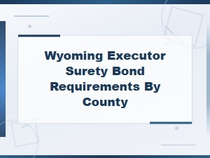 Wyoming Executor Surety Bond Requirements by County