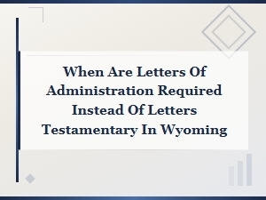 Letters of Administration vs Testamentary in Wyoming