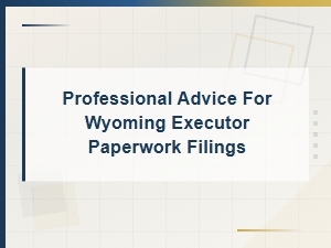 Wyoming Executor Paperwork Filing Guide for Probate
