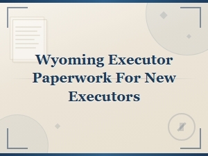 Wyoming Executor Paperwork for Probate Court Filings