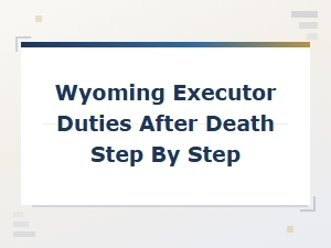 Step-By-Step Guide to Wyoming Executor Duties