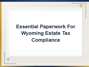 Wyoming Estate Tax Compliance: Essential Filing Paperwork