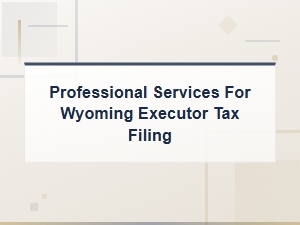 Wyoming Executor Tax Filing Obligations and Services