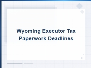 Wyoming Executor Tax Filing Deadlines